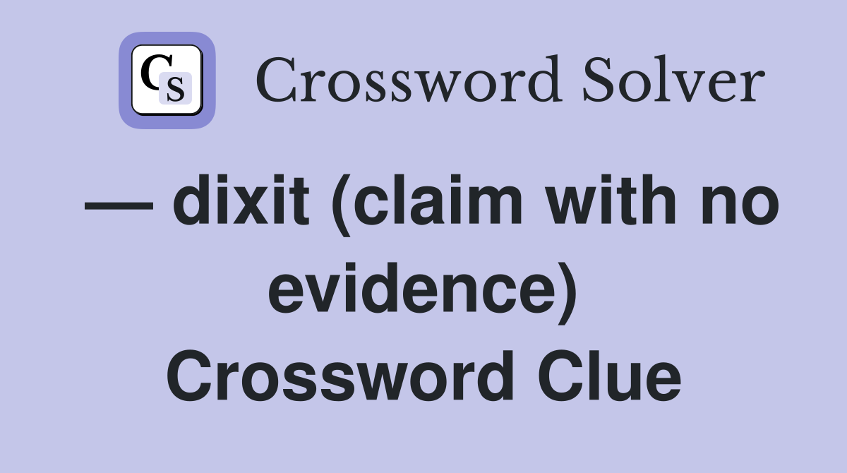 — dixit (claim with no evidence) Crossword Clue
