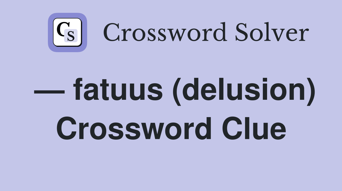 — fatuus (delusion) Crossword Clue