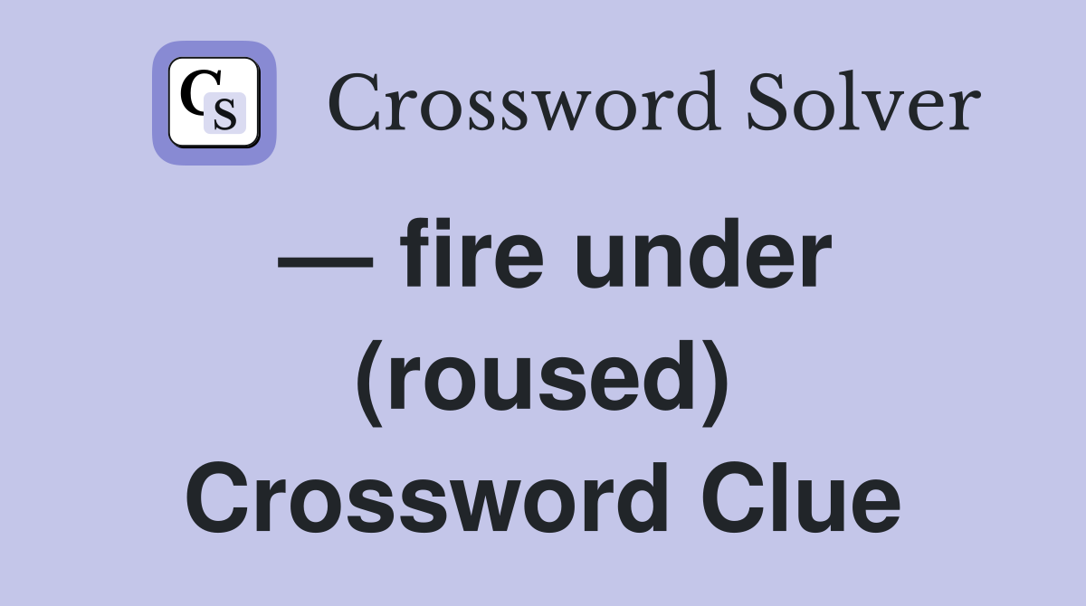 — fire under (roused) Crossword Clue