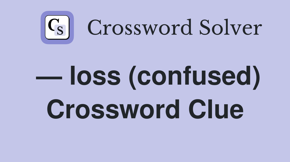 — loss (confused) Crossword Clue
