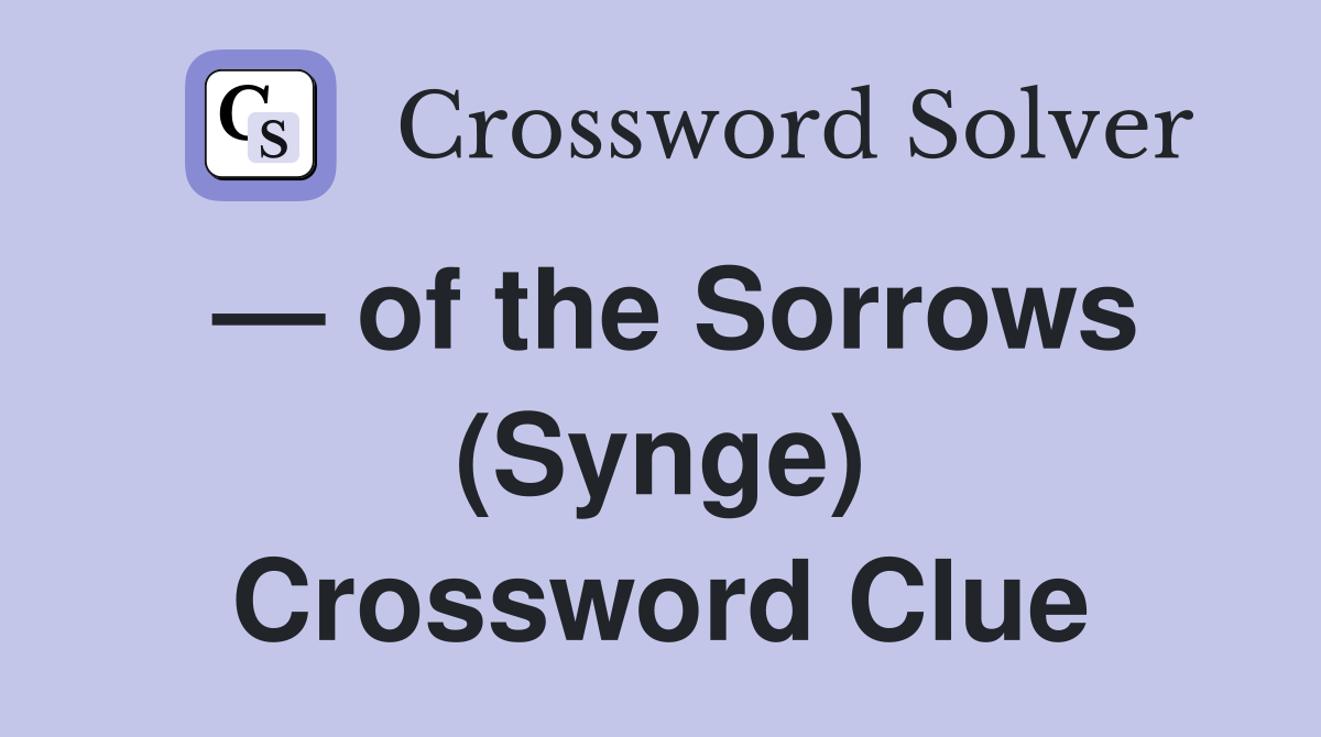 — of the Sorrows (Synge) Crossword Clue