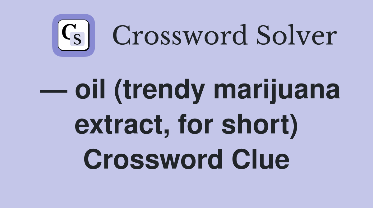 — oil (trendy marijuana extract, for short) Crossword Clue