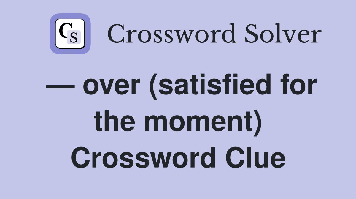 — over (satisfied for the moment) Crossword Clue