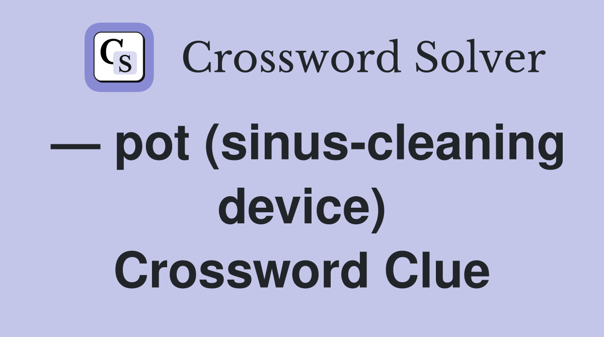— pot (sinus-cleaning device) Crossword Clue