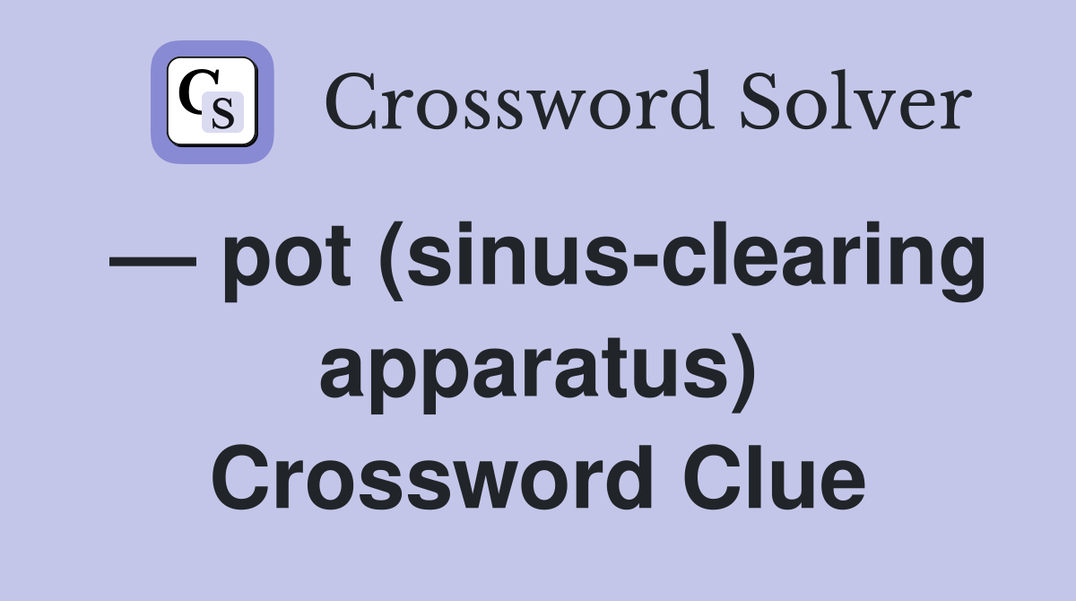 — pot (sinus-clearing apparatus) Crossword Clue