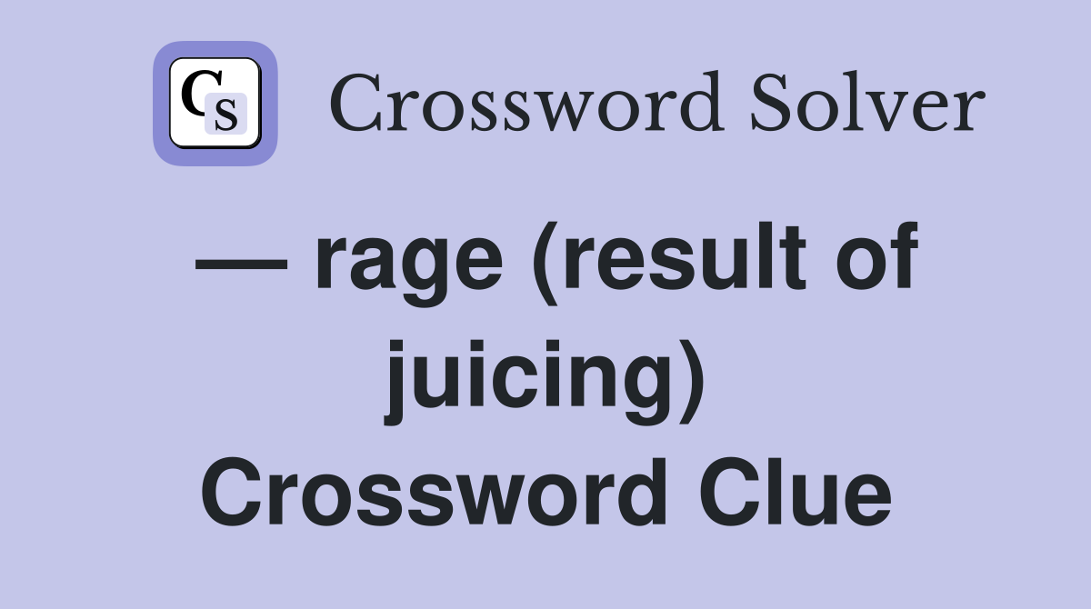 — rage (result of juicing) Crossword Clue