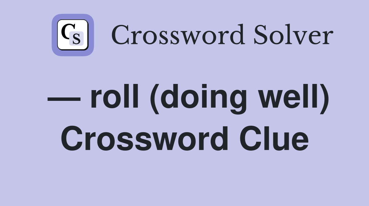— roll (doing well) Crossword Clue