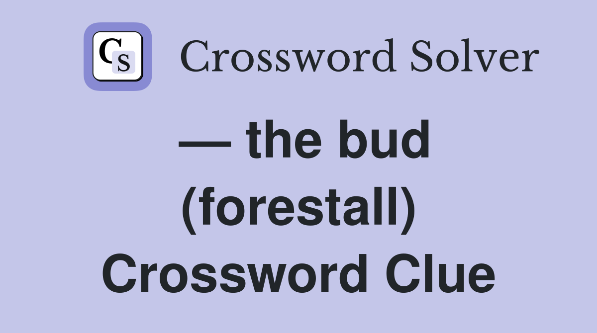 — the bud (forestall) Crossword Clue