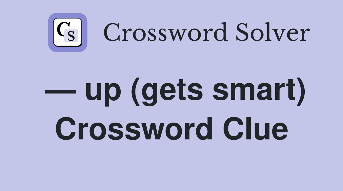 — up (gets smart) Crossword Clue