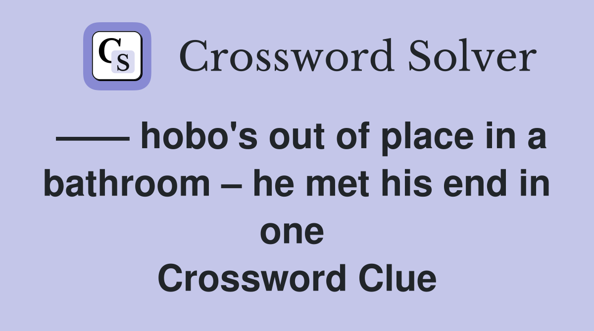 —— hobo's out of place in a bathroom – he met his end in one  Crossword Clue