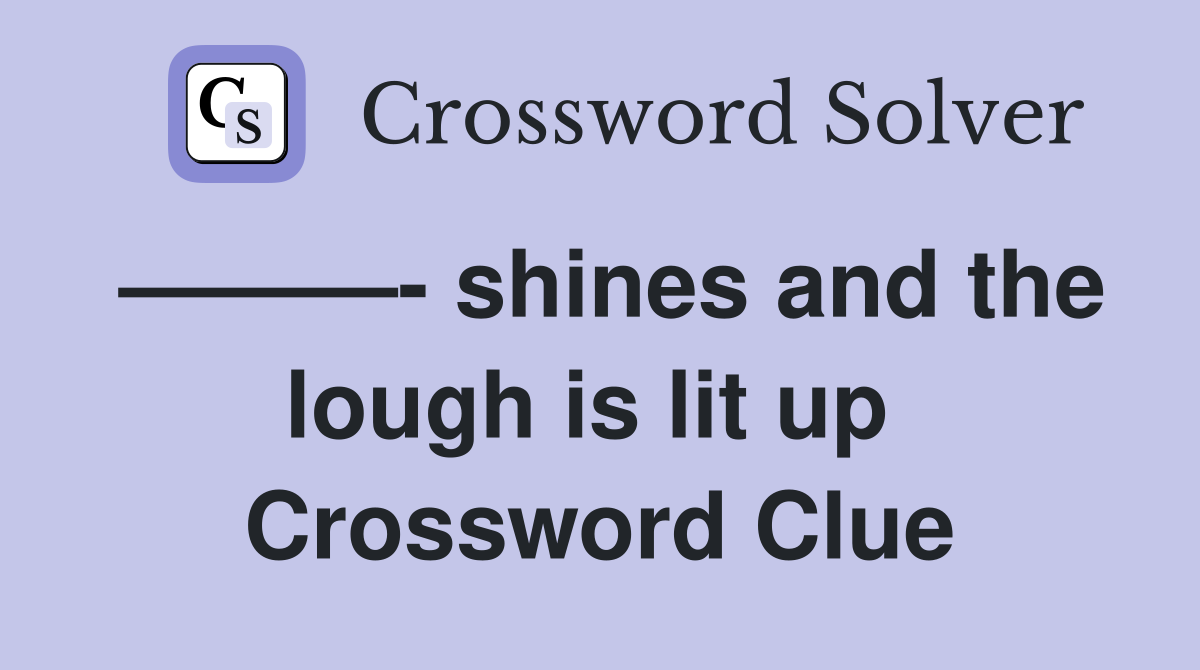 ———- shines and the lough is lit up  Crossword Clue