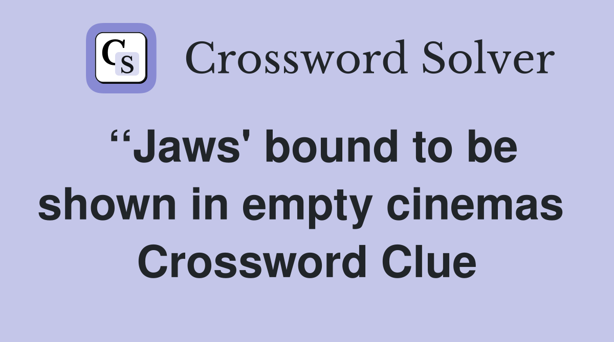 ‘‘Jaws' bound to be shown in empty cinemas  Crossword Clue