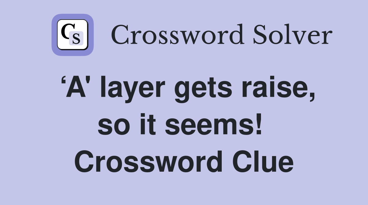 ‘A' layer gets raise, so it seems!  Crossword Clue