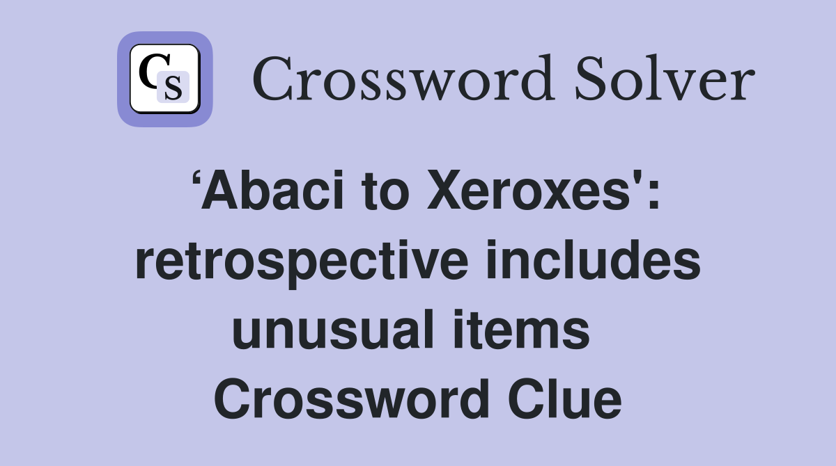 ‘Abaci to Xeroxes': retrospective includes unusual items  Crossword Clue
