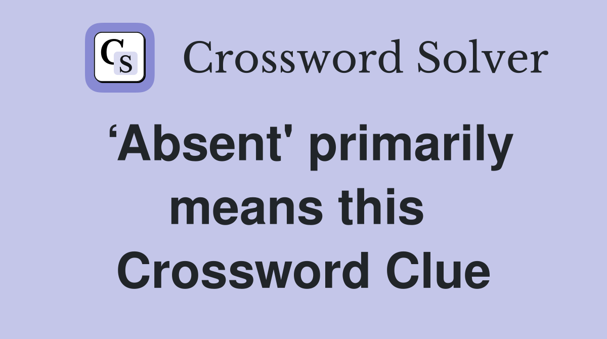 ‘Absent' primarily means this  Crossword Clue