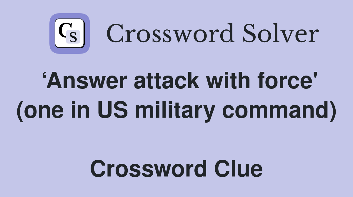 ‘Answer attack with force' (one in US military command)  Crossword Clue