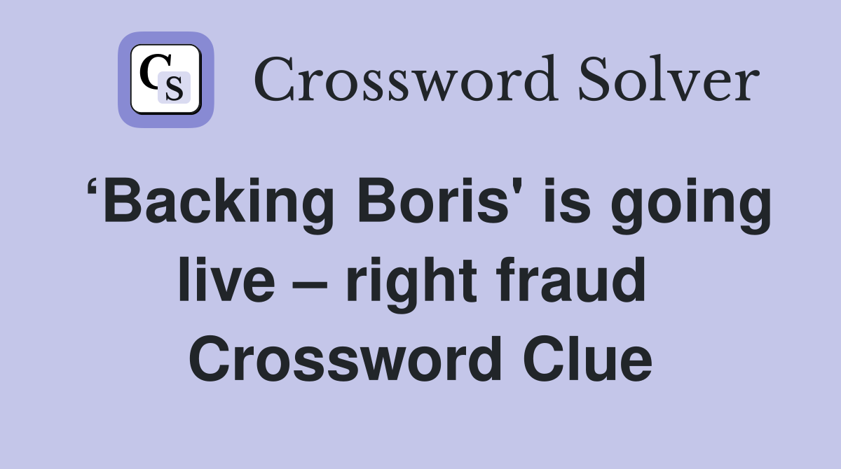 ‘Backing Boris' is going live – right fraud  Crossword Clue