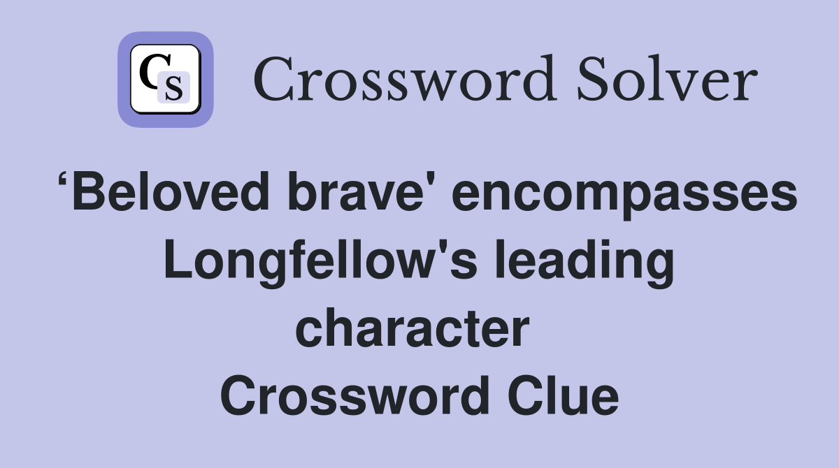 ‘Beloved brave' encompasses Longfellow's leading character  Crossword Clue