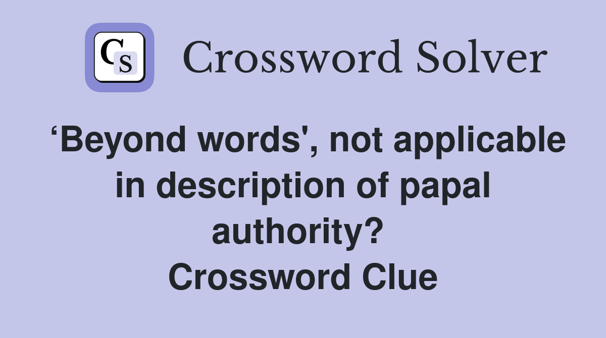 ‘Beyond words', not applicable in description of papal authority?  Crossword Clue