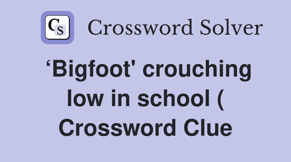 ‘Bigfoot' crouching low in school ( Crossword Clue
