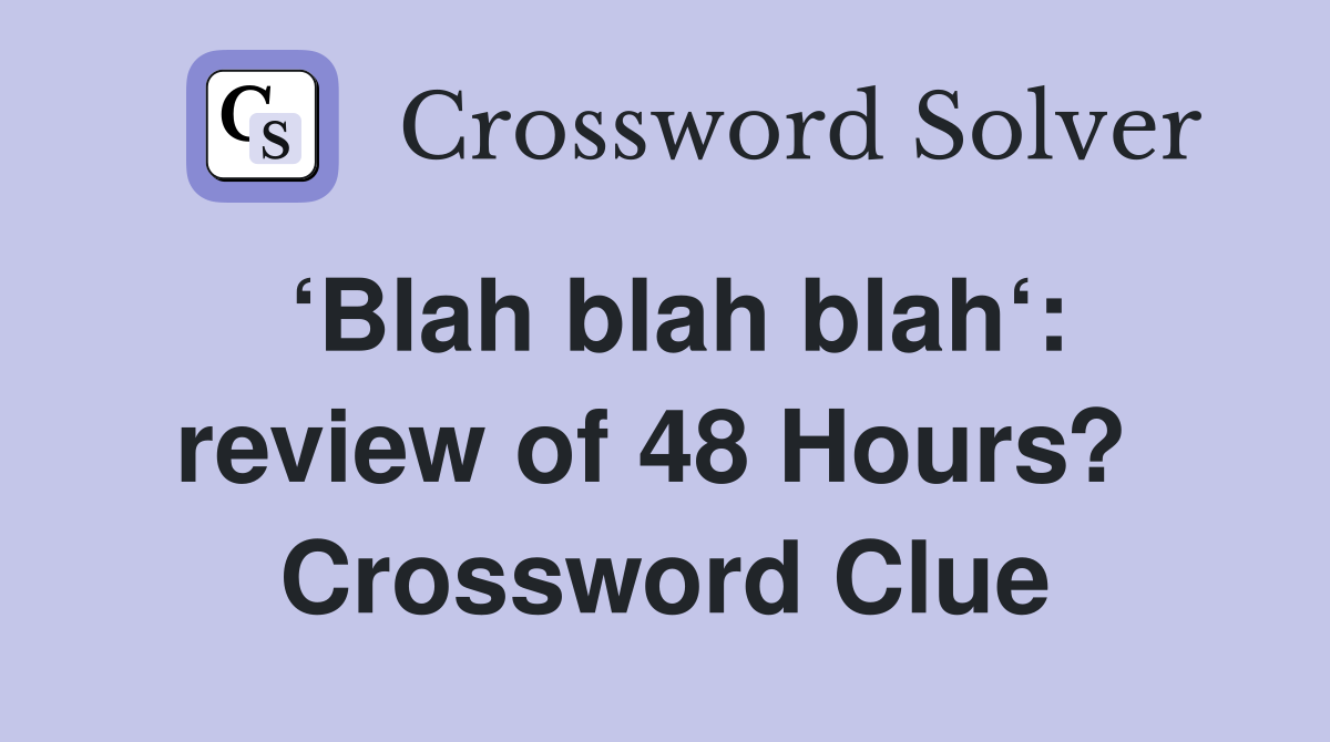 ‘Blah blah blah‘: review of 48 Hours?  Crossword Clue
