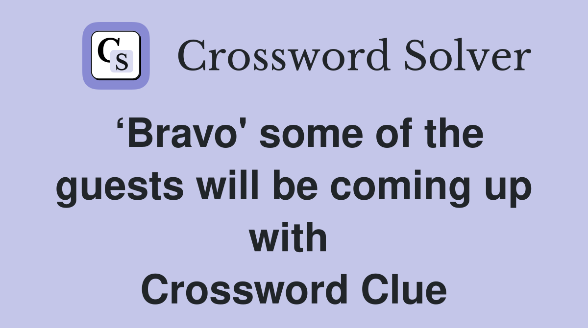 ‘Bravo' some of the guests will be coming up with  Crossword Clue