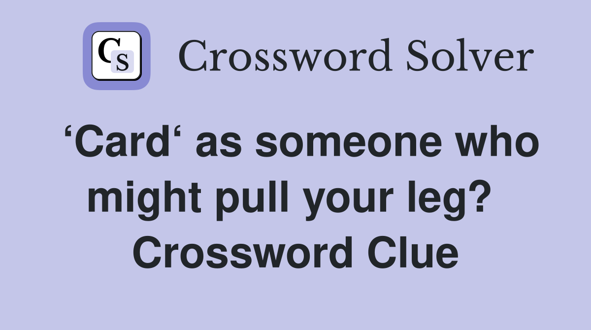 ‘Card‘ as someone who might pull your leg?  Crossword Clue