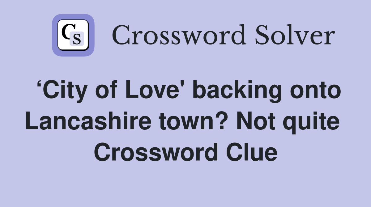 ‘City of Love' backing onto Lancashire town? Not quite  Crossword Clue