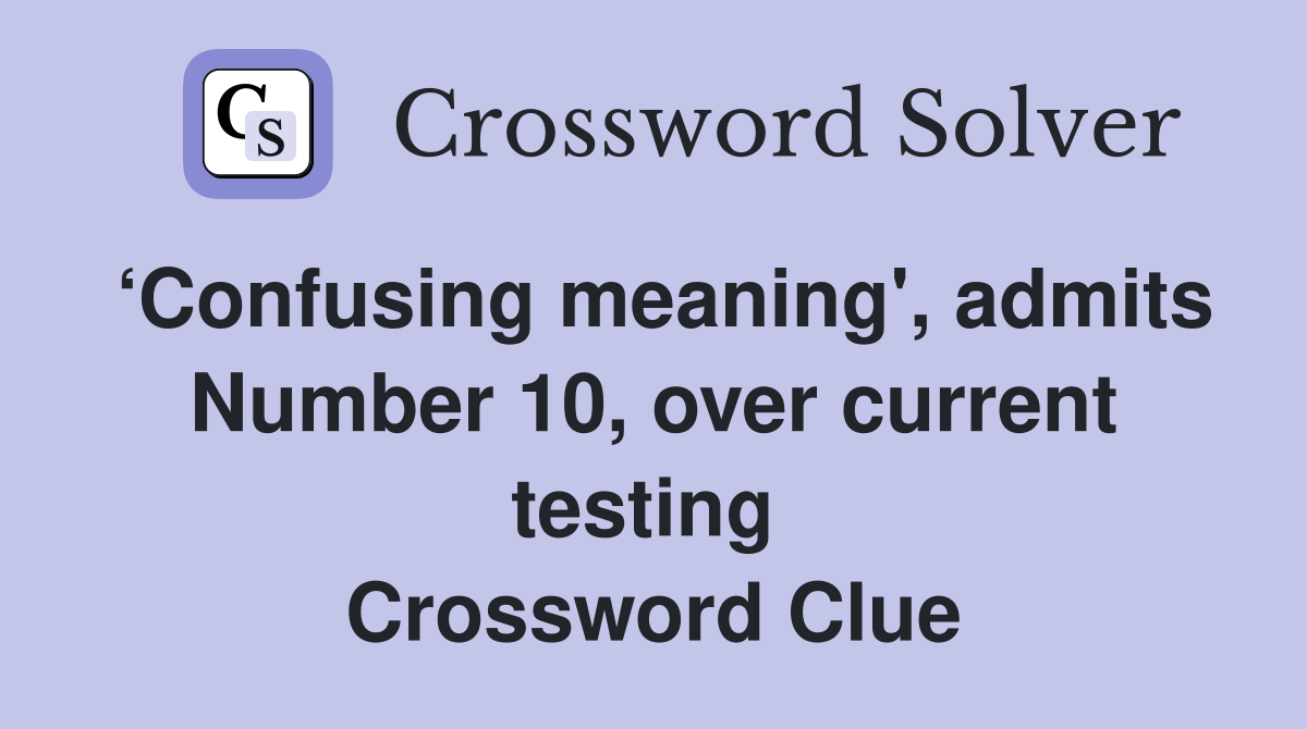 ‘Confusing meaning', admits Number 10, over current testing  Crossword Clue