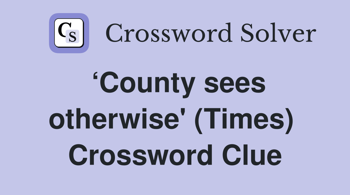 ‘County sees otherwise' (Times)  Crossword Clue