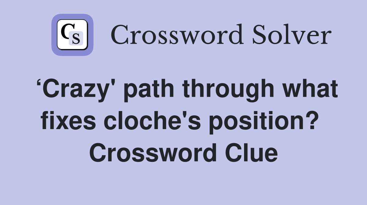 ‘Crazy' path through what fixes cloche's position?  Crossword Clue