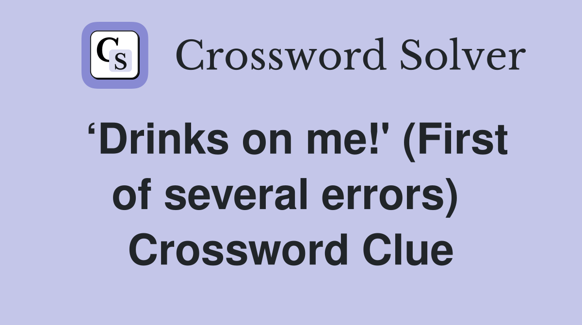 ‘Drinks on me!' (First of several errors)  Crossword Clue