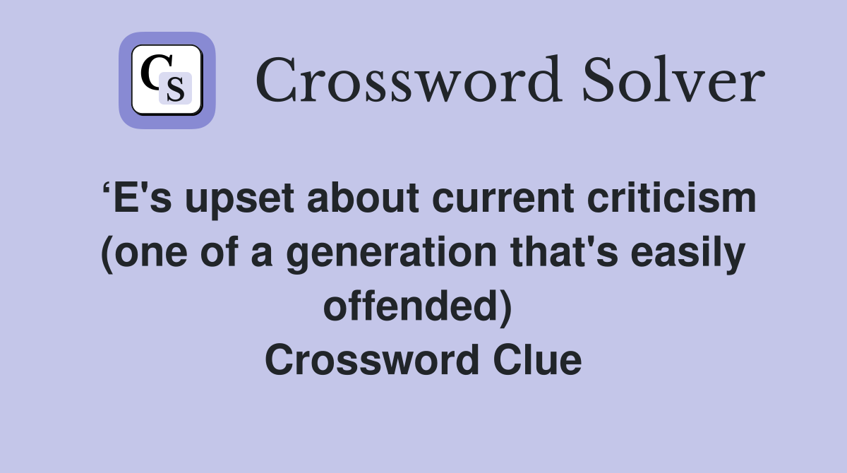 ‘E's upset about current criticism (one of a generation that's easily offended)  Crossword Clue