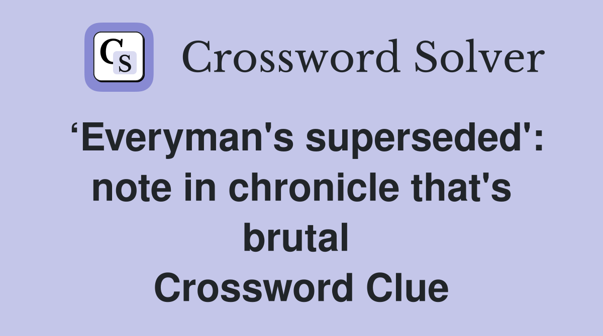 ‘Everyman's superseded': note in chronicle that's brutal  Crossword Clue