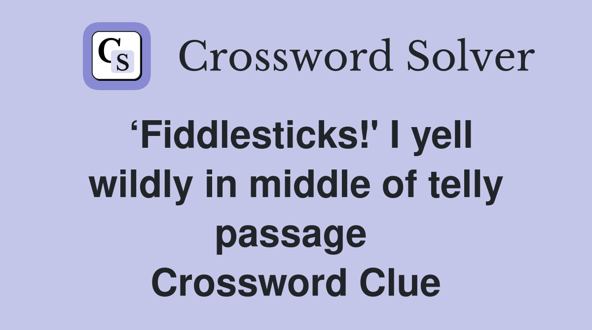 ‘Fiddlesticks!' I yell wildly in middle of telly passage  Crossword Clue