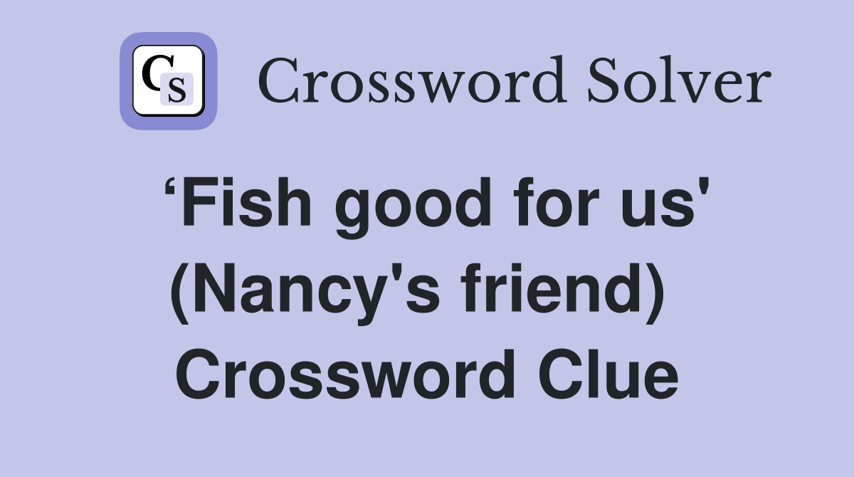 ‘Fish good for us' (Nancy's friend)  Crossword Clue