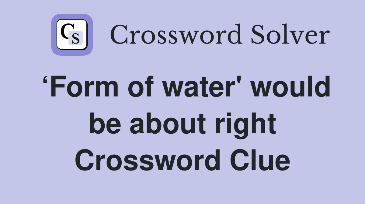 ‘Form of water' would be about right Crossword Clue