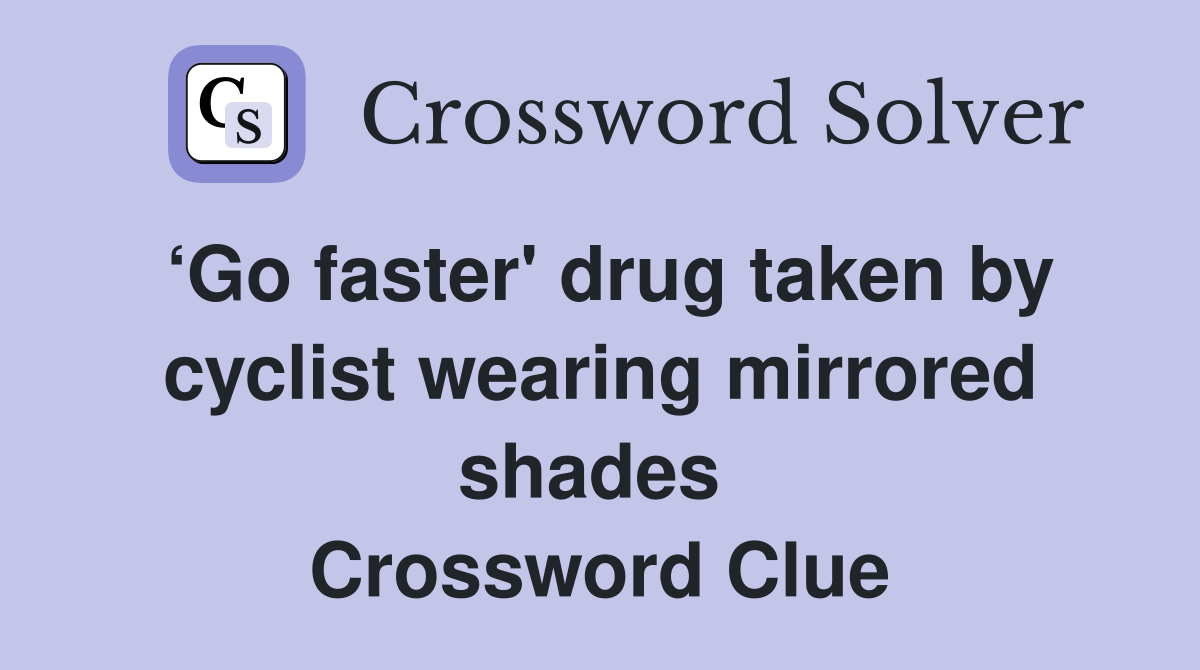 ‘Go faster' drug taken by cyclist wearing mirrored shades  Crossword Clue