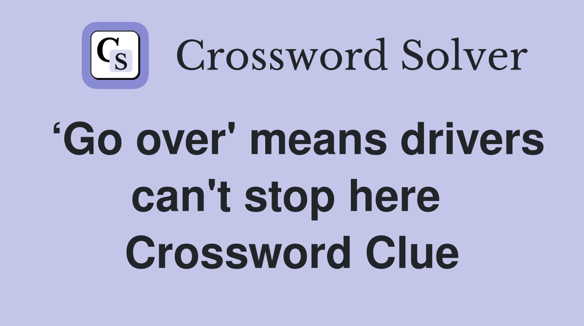 ‘Go over' means drivers can't stop here  Crossword Clue
