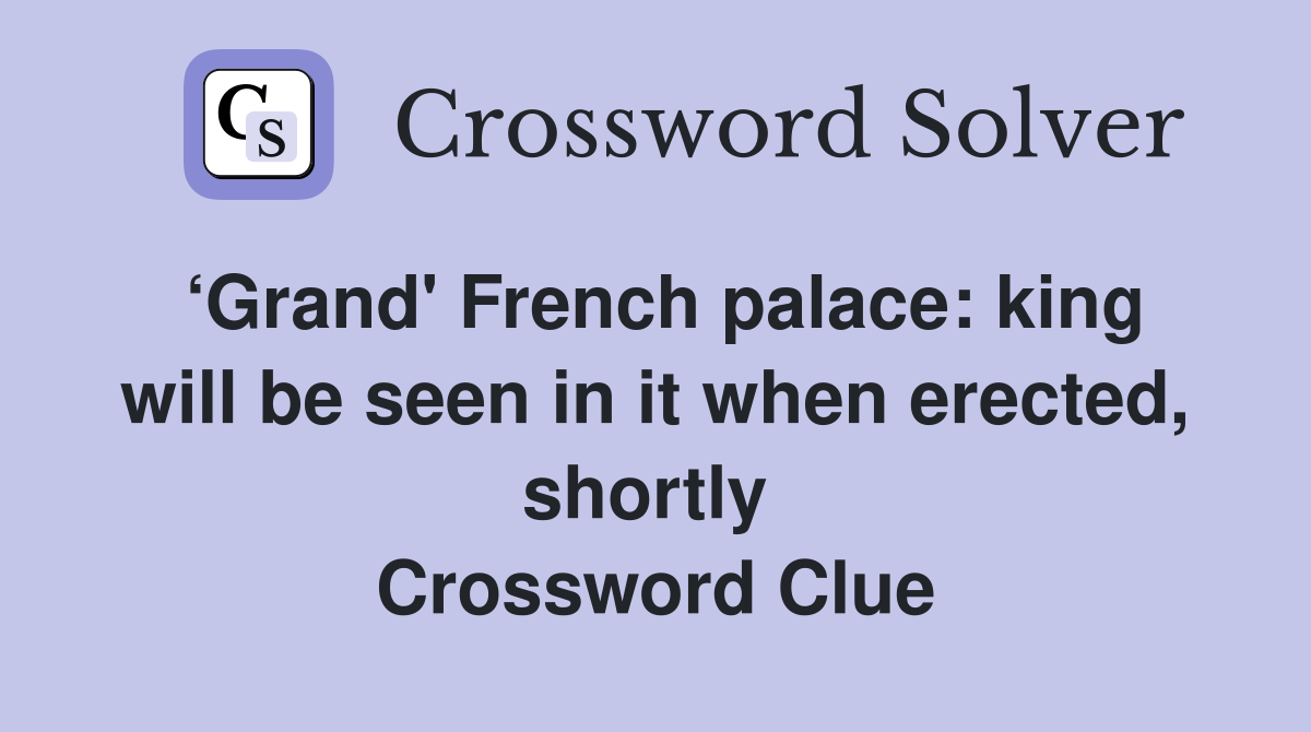 ‘Grand' French palace: king will be seen in it when erected, shortly  Crossword Clue