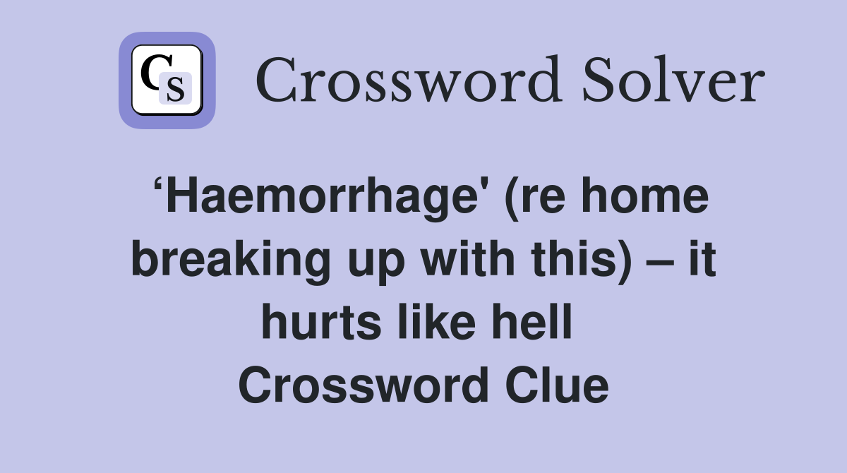 ‘Haemorrhage' (re home breaking up with this) – it hurts like hell  Crossword Clue