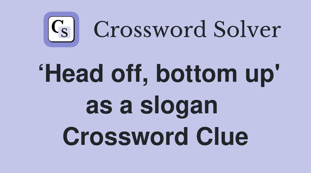 ‘Head off, bottom up' as a slogan  Crossword Clue