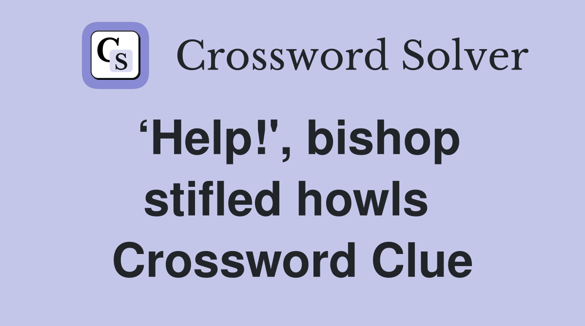 ‘Help!', bishop stifled howls  Crossword Clue