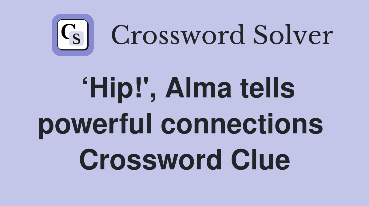 ‘Hip!', Alma tells powerful connections  Crossword Clue