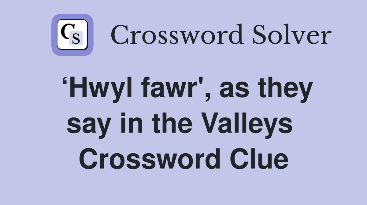 ‘Hwyl fawr', as they say in the Valleys  Crossword Clue