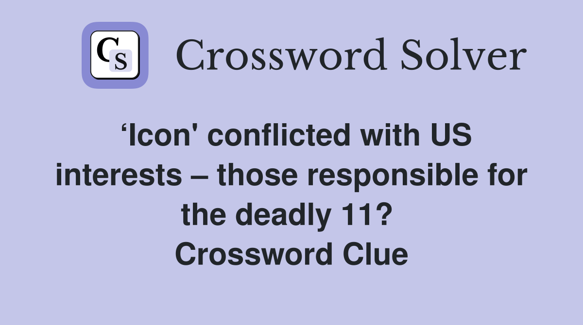 ‘Icon' conflicted with US interests – those responsible for the deadly 11?  Crossword Clue