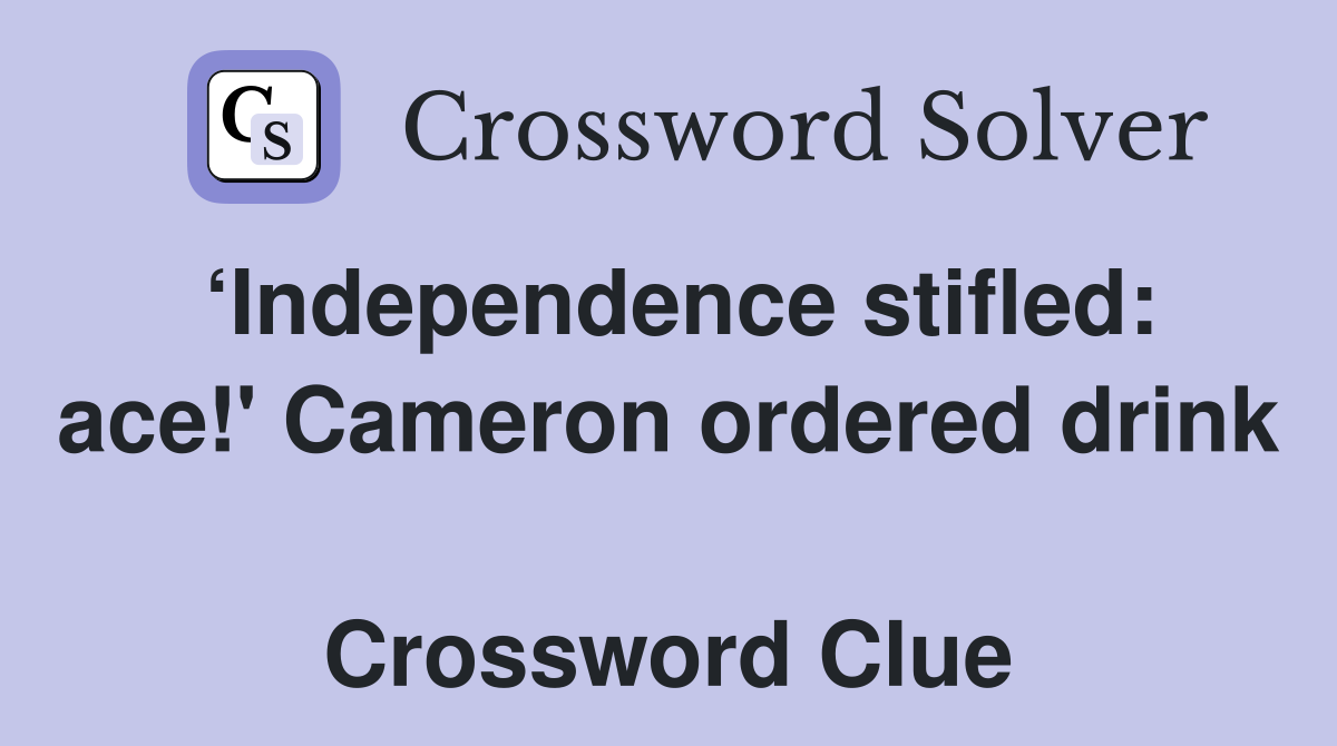 ‘Independence stifled: ace!' Cameron ordered drink  Crossword Clue
