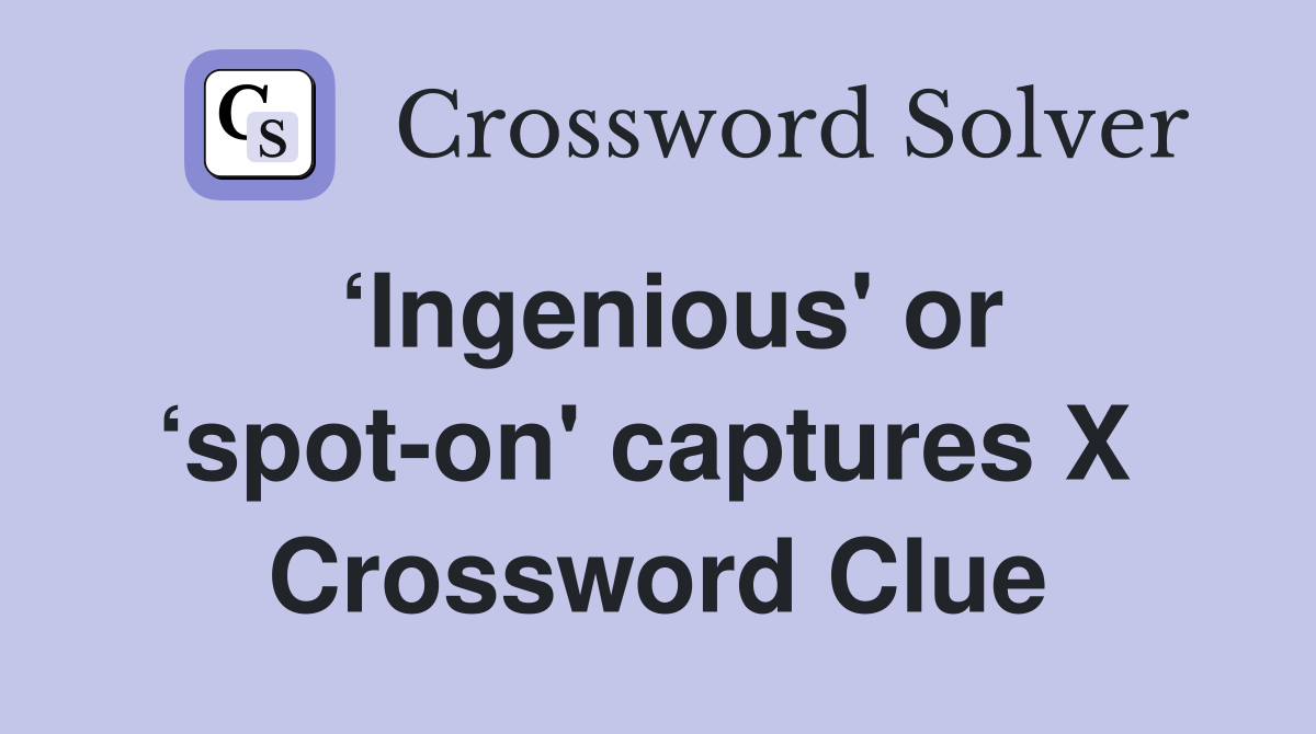 ‘Ingenious' or ‘spot-on' captures X  Crossword Clue