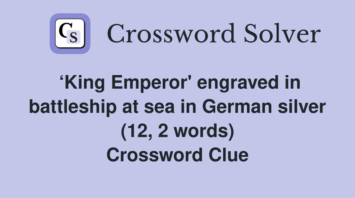 ‘King Emperor' engraved in battleship at sea in German silver (12, 2 words) Crossword Clue
