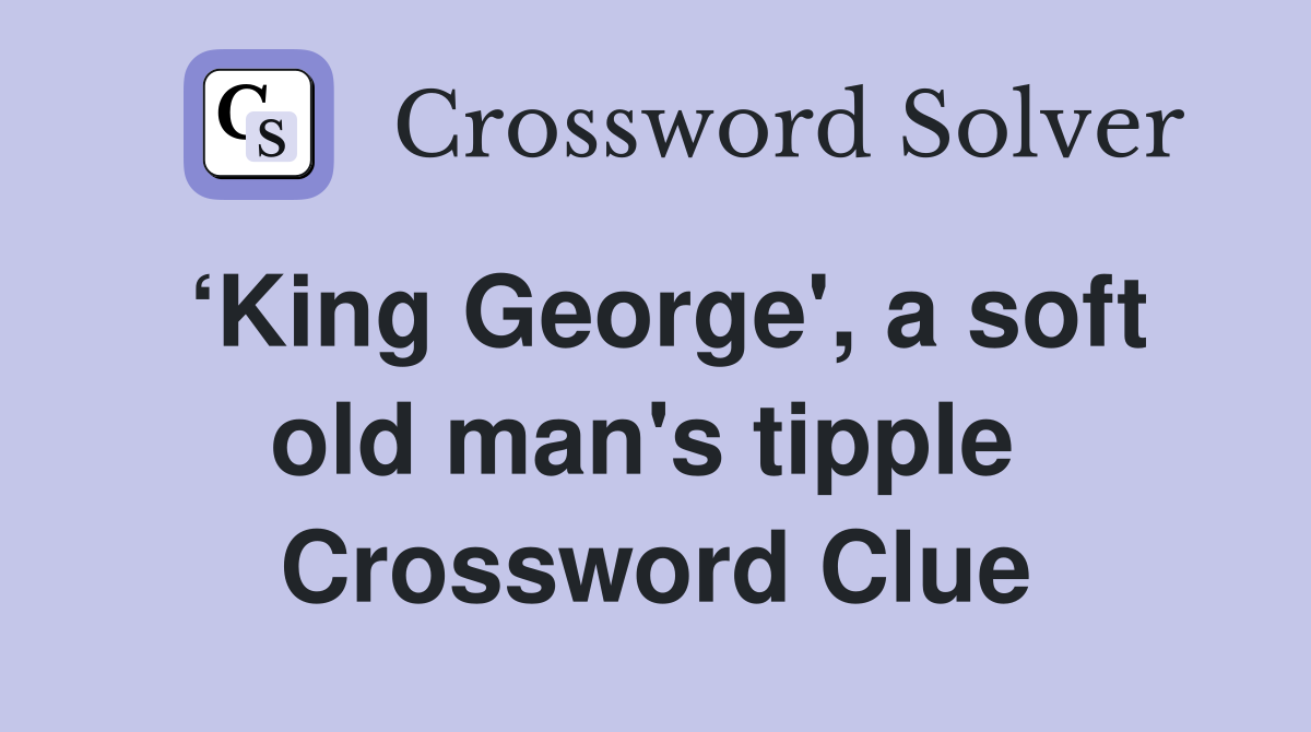 ‘King George', a soft old man's tipple  Crossword Clue